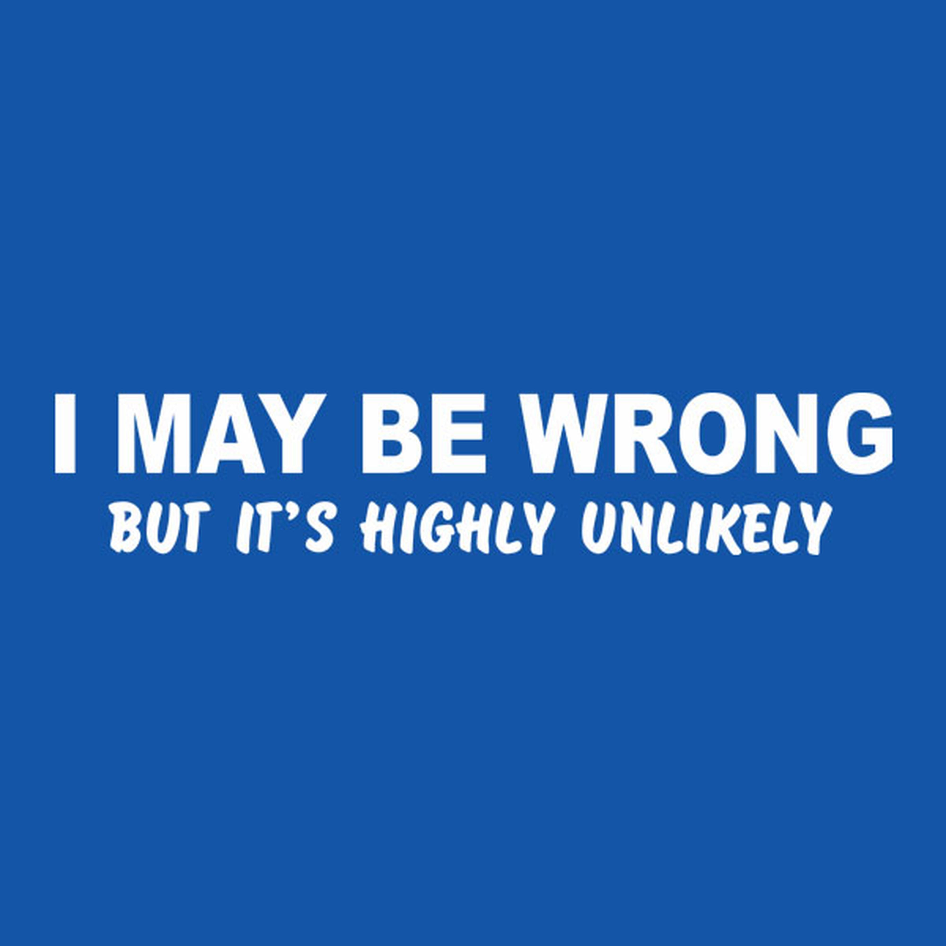 I may be wrong (but it's highly unlikely) T-shirt