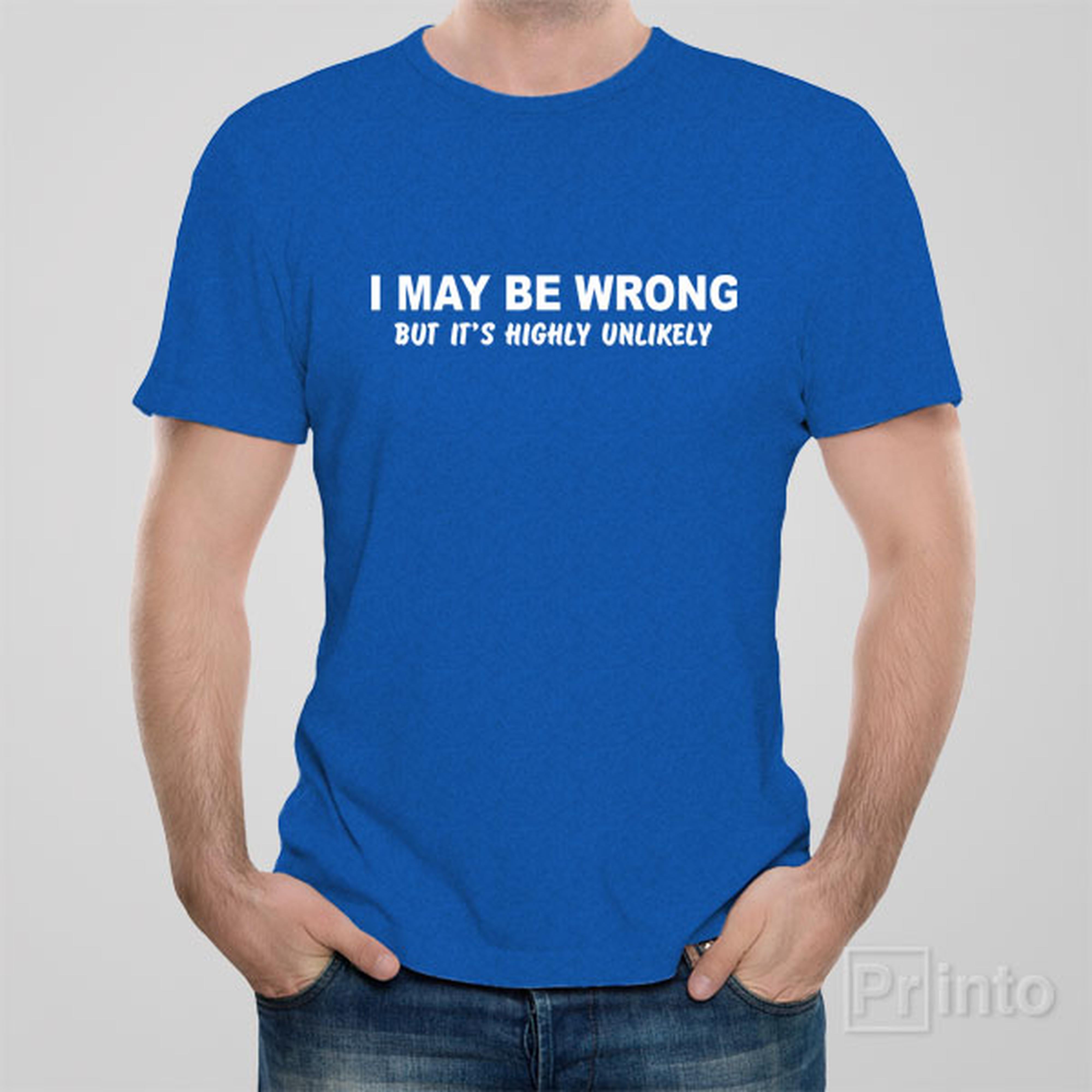 i-may-be-wrong-but-its-highly-unlikely-t-shirt