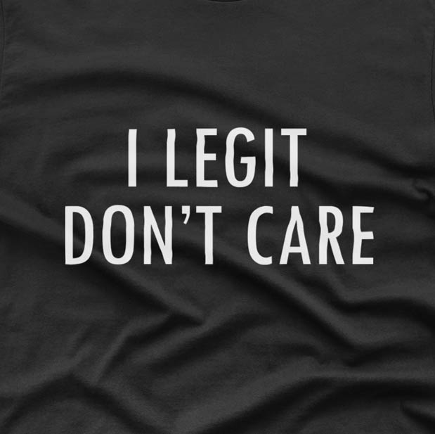 I legit Don't care - T-shirt