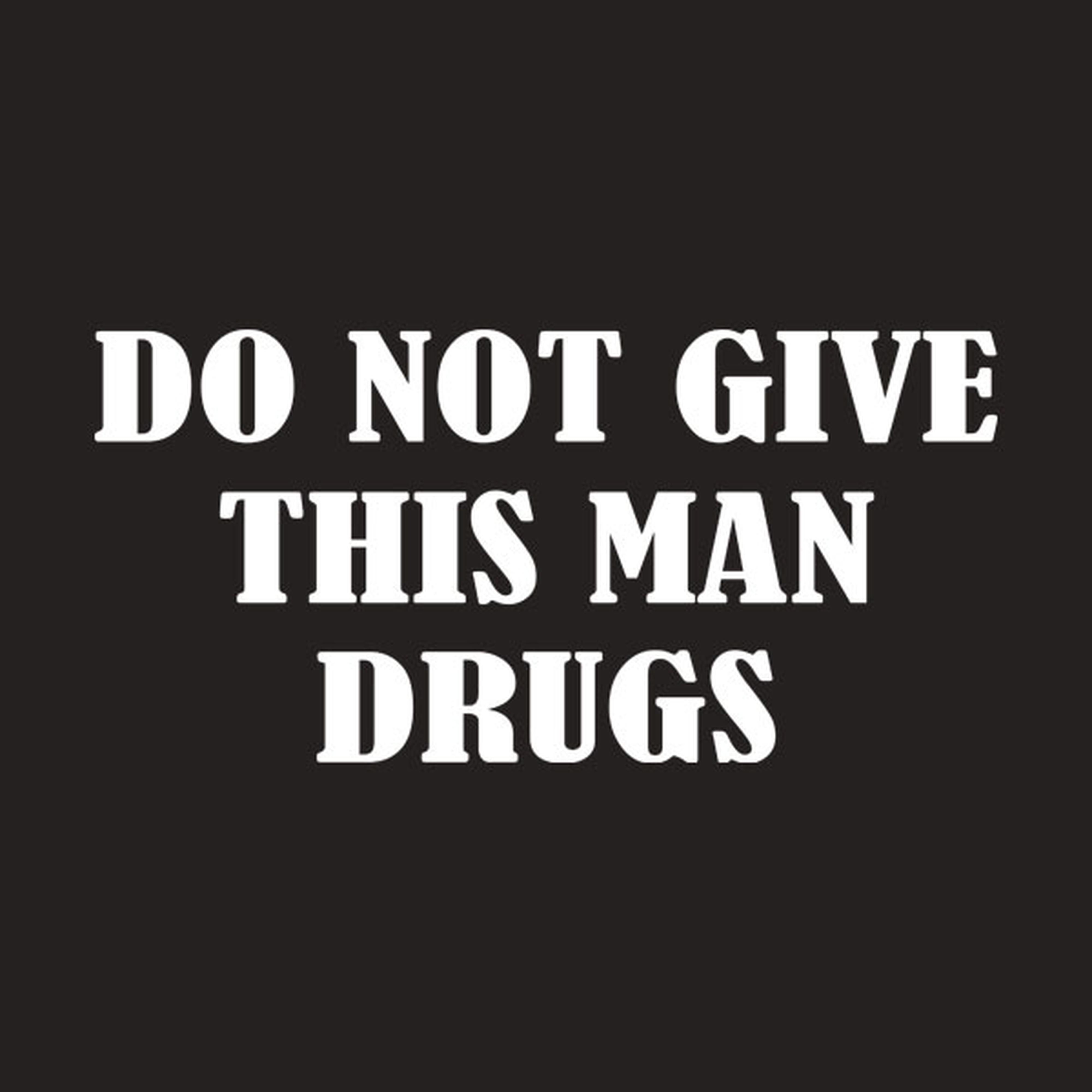 Do not give this man drugs - T-shirt