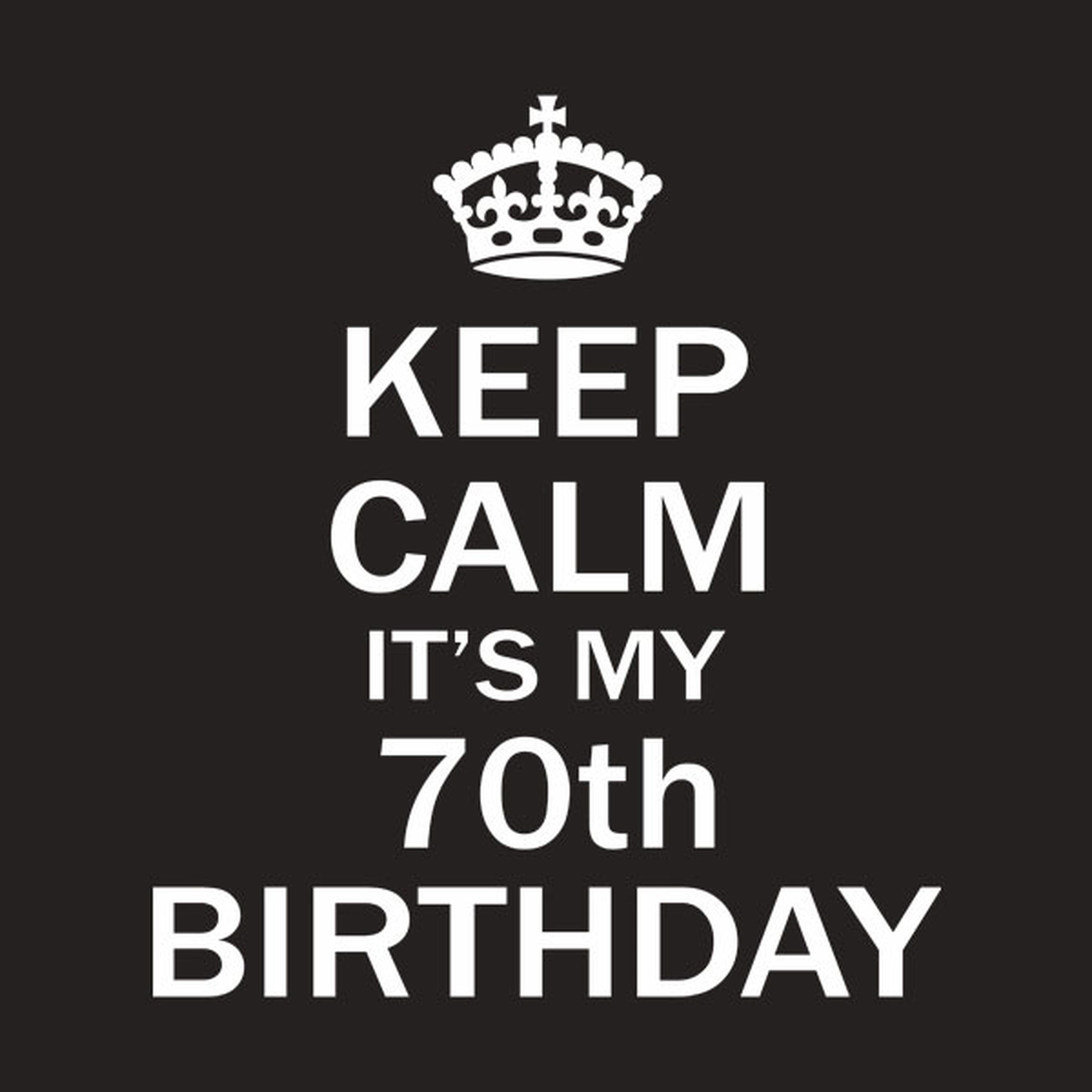 Keep calm it's my 70th birthday