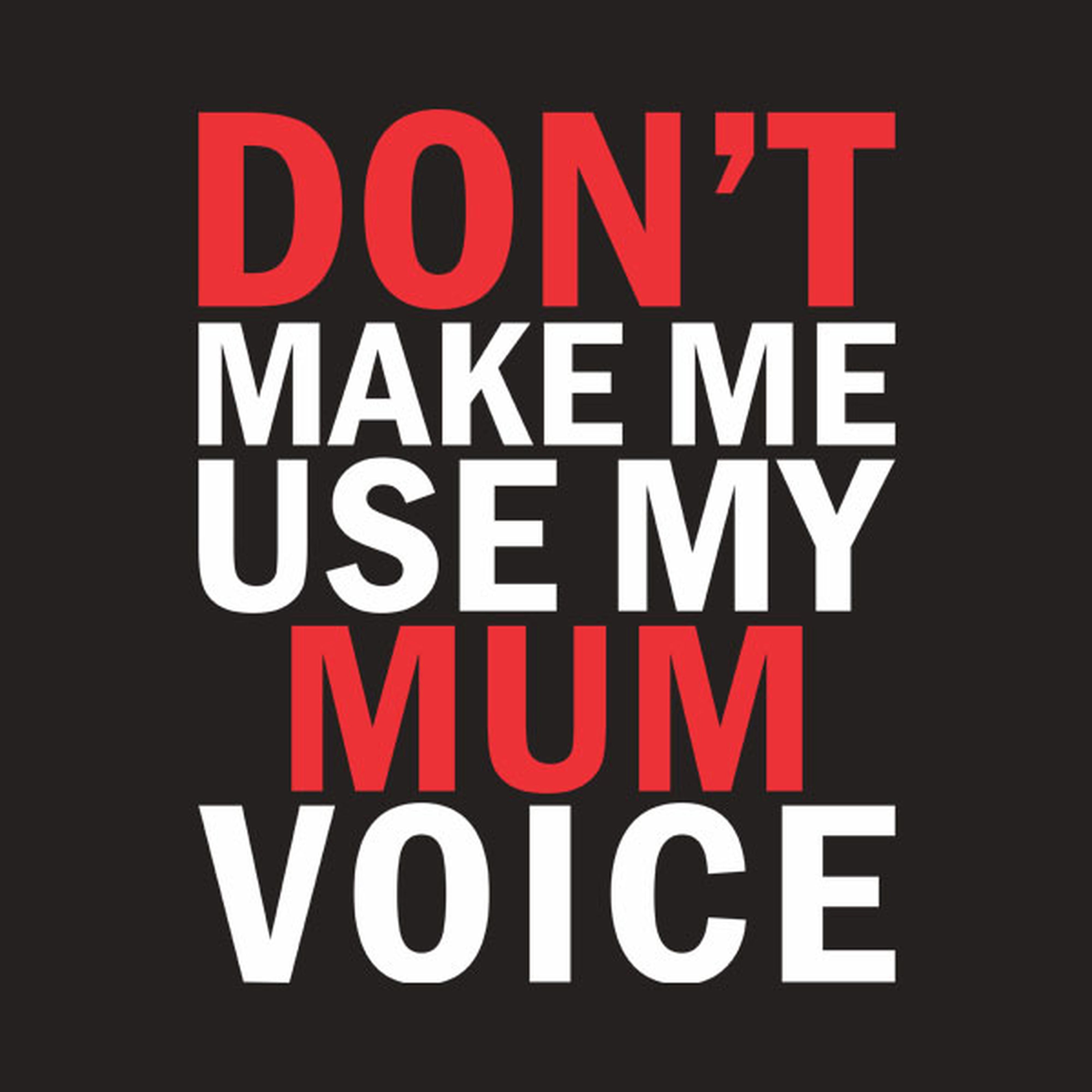 Don't make me use my MUM voice