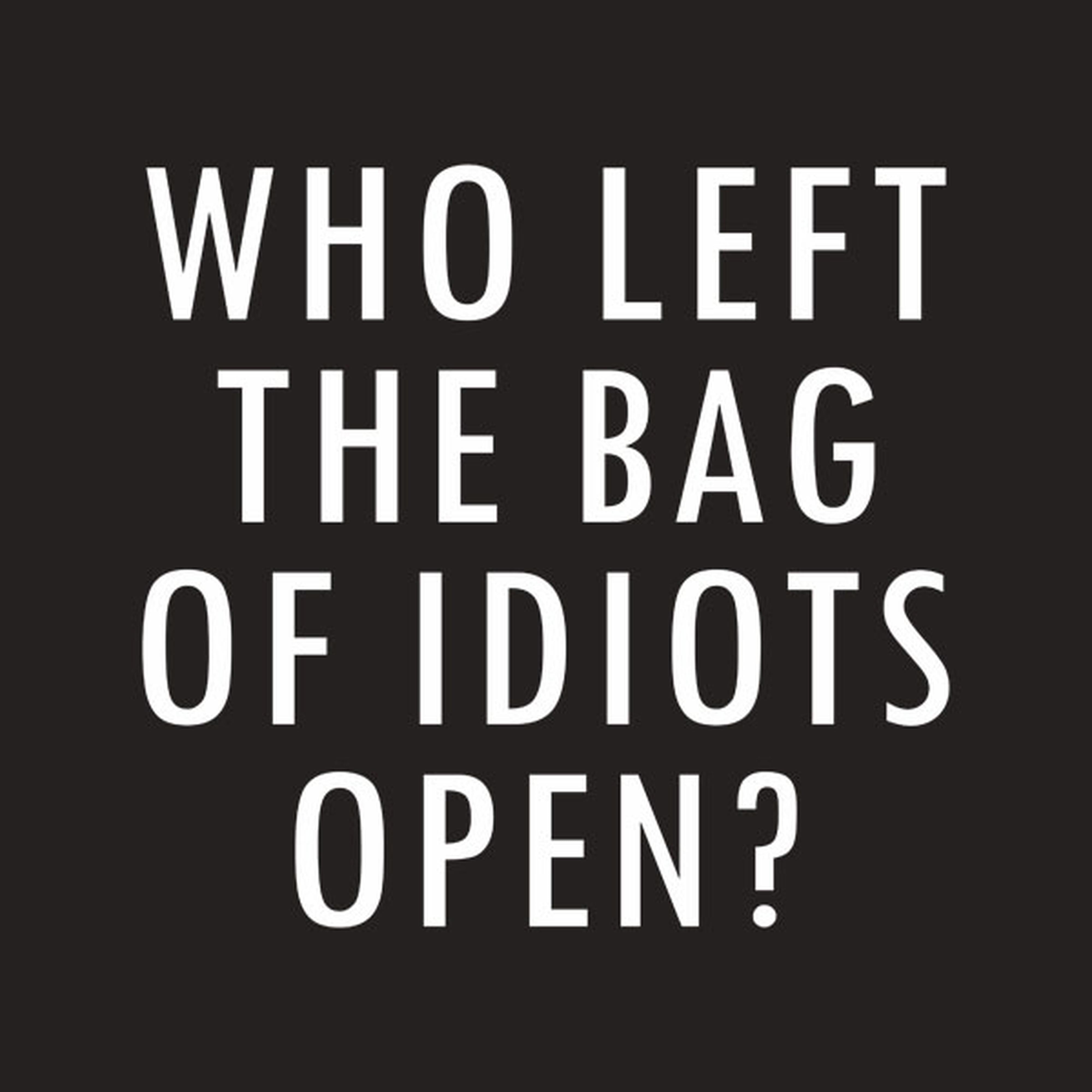 Who left the bag of idiots open? - T-shirt