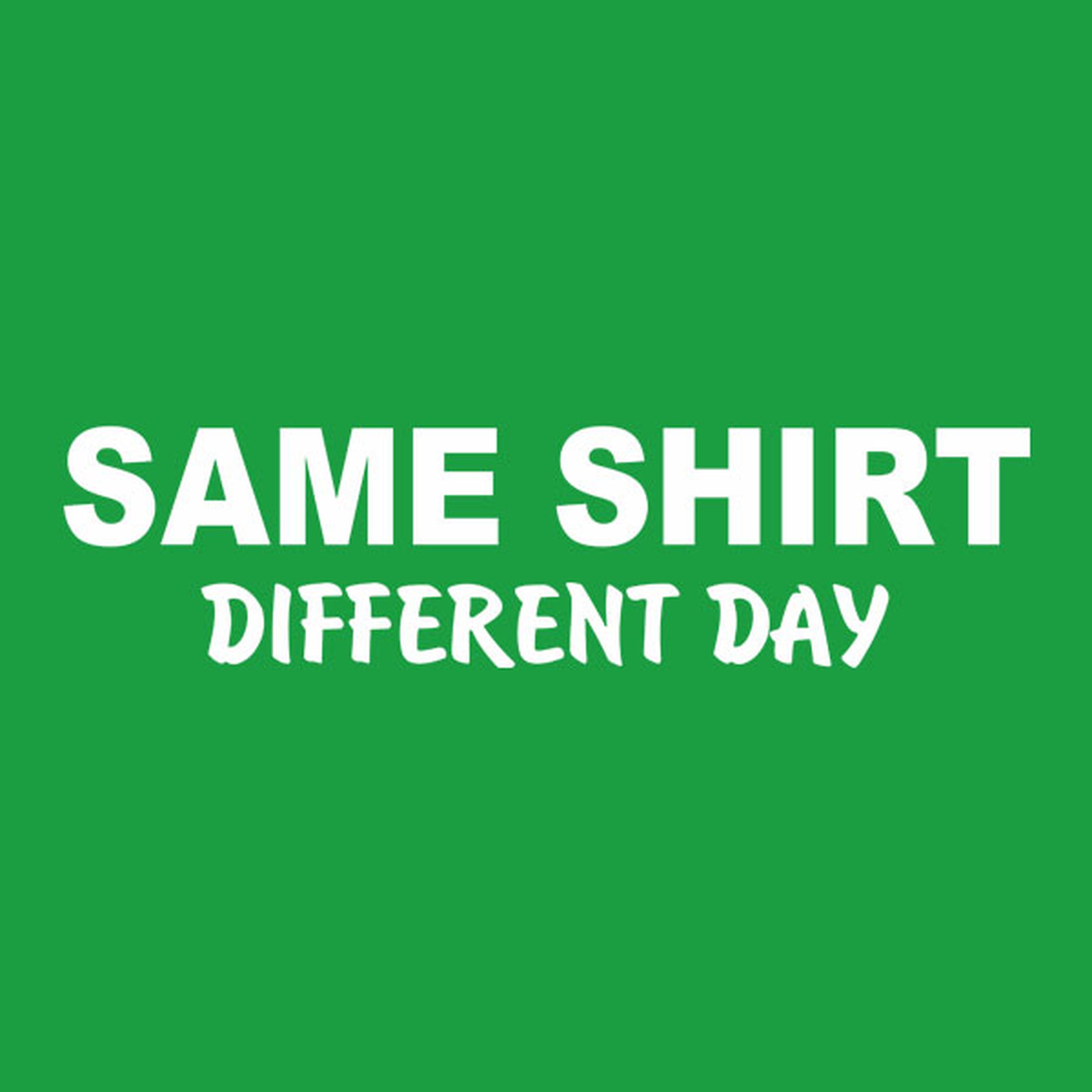 Same shirt. Different day - T-shirt