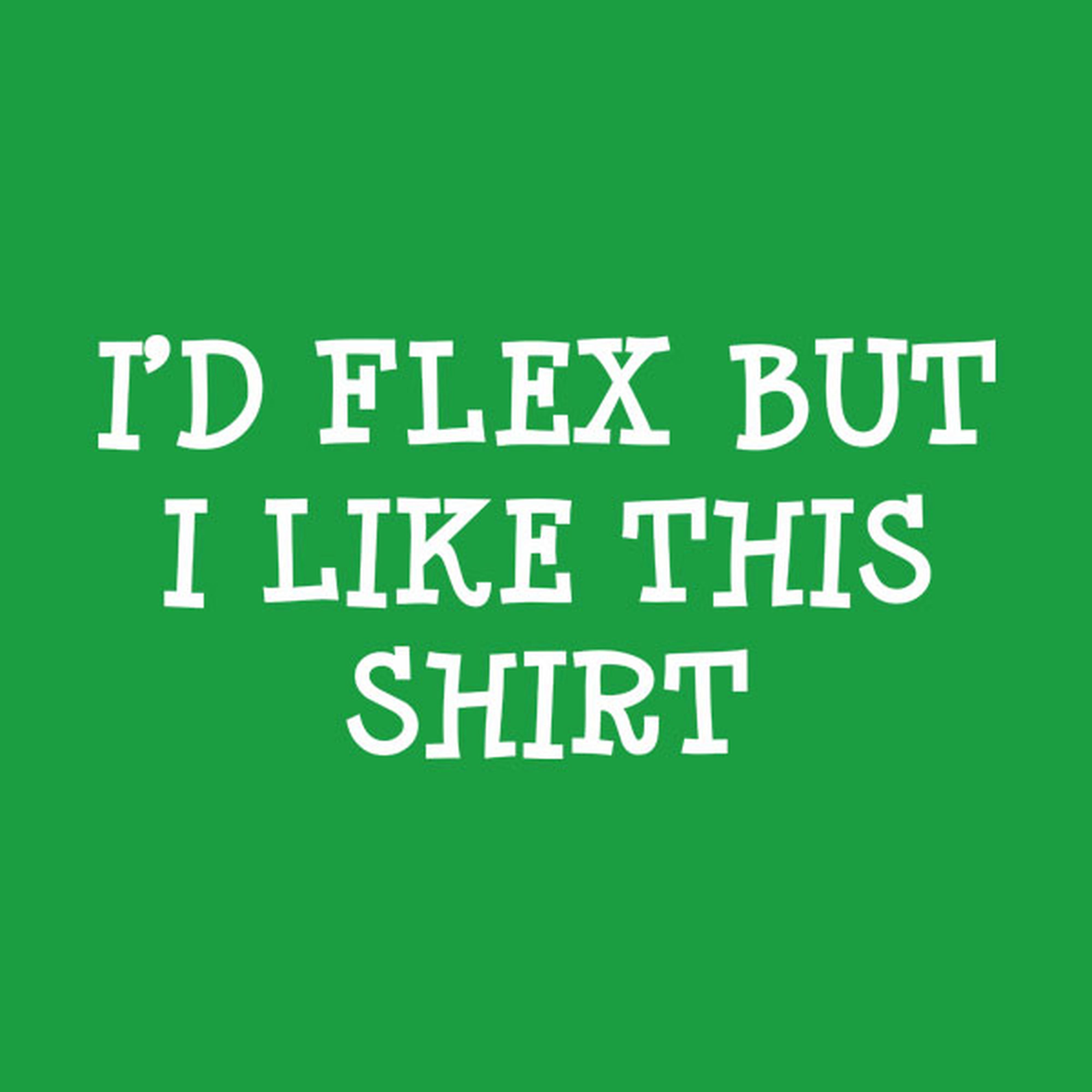 I'd flex but I like this shirt - T-shirt