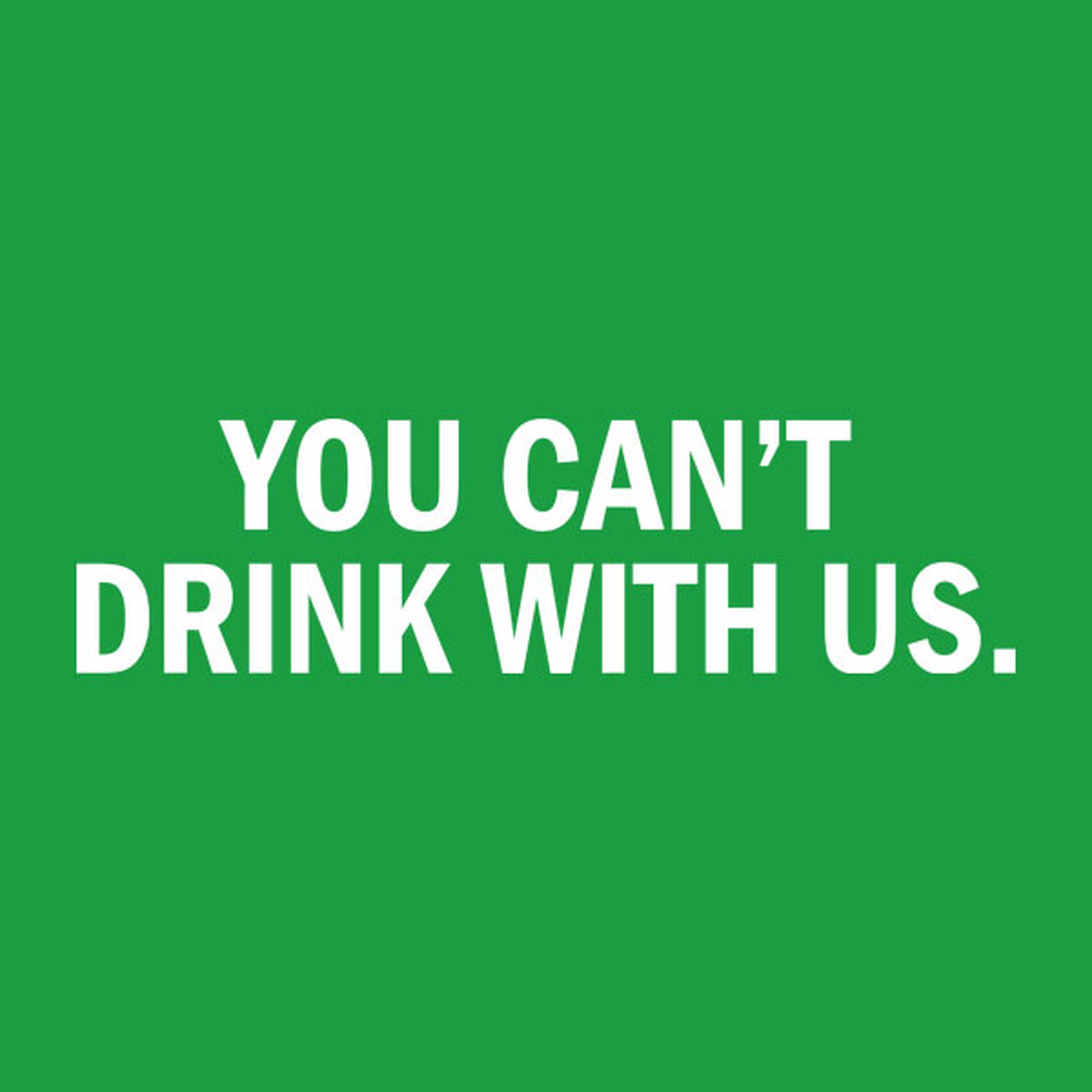 You can't drink with us