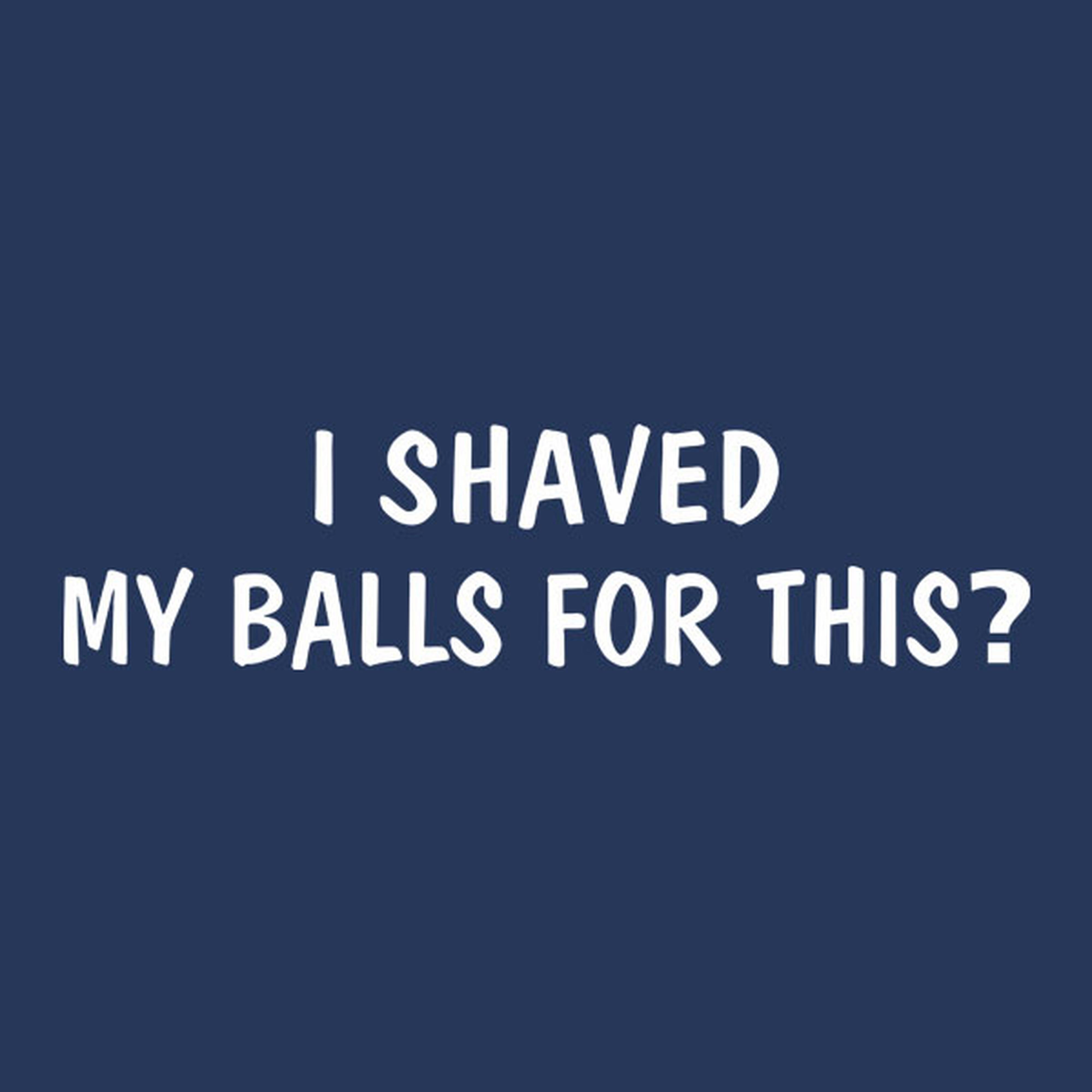 I shaved my balls for this? - T-shirt
