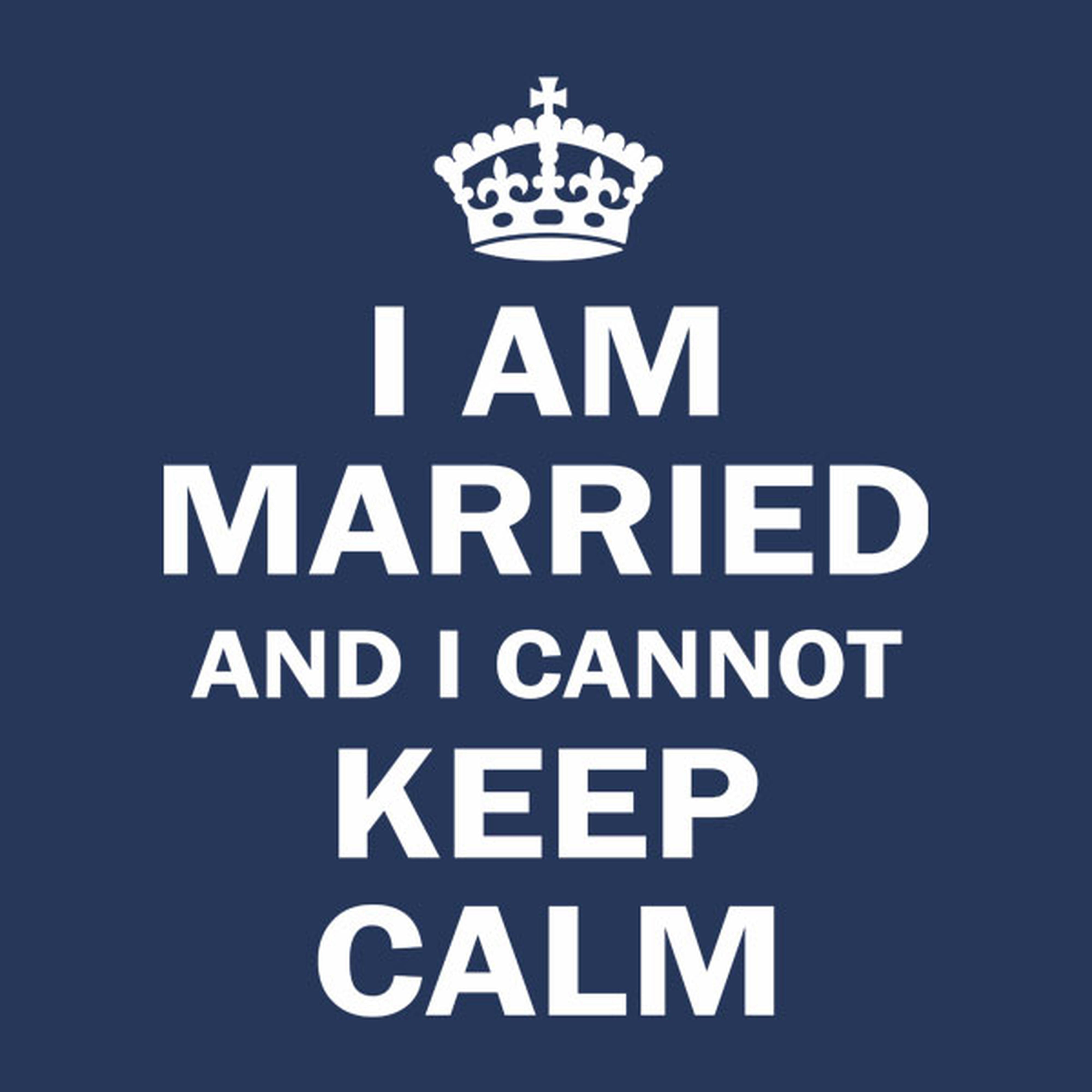 I am married and I cannot keep calm