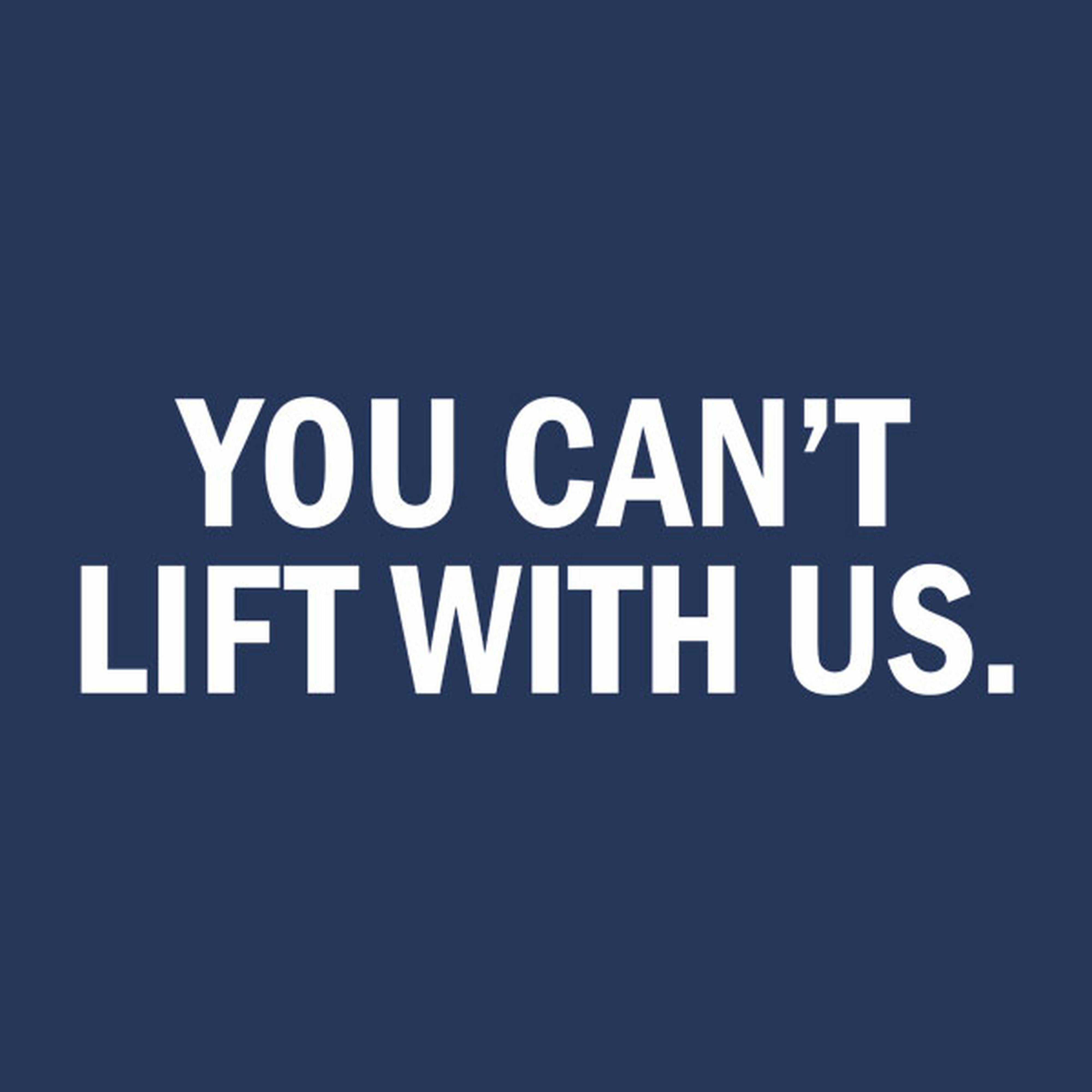 You can't lift with us
