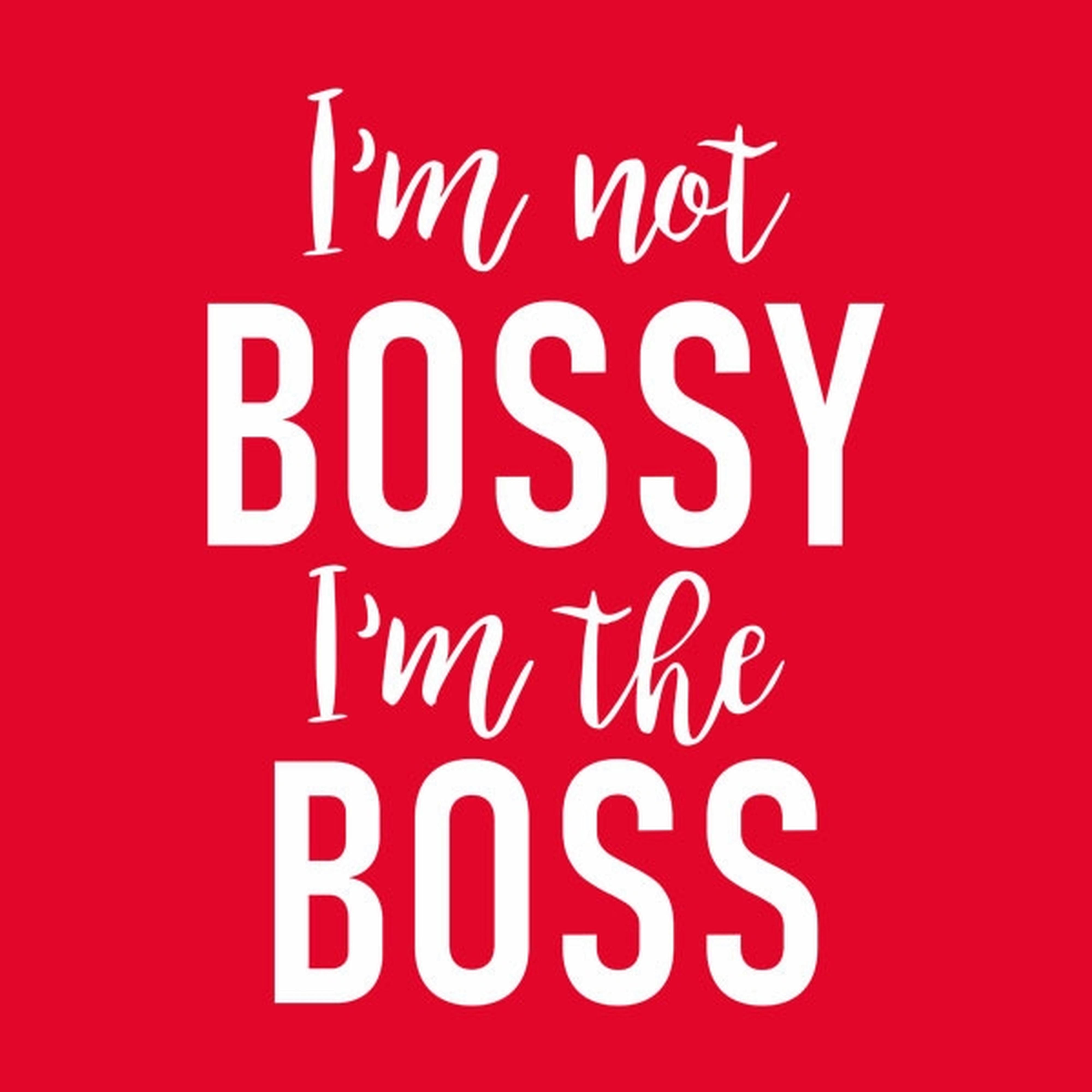 I'm not Bossy, I'm the Boss - T-shirt