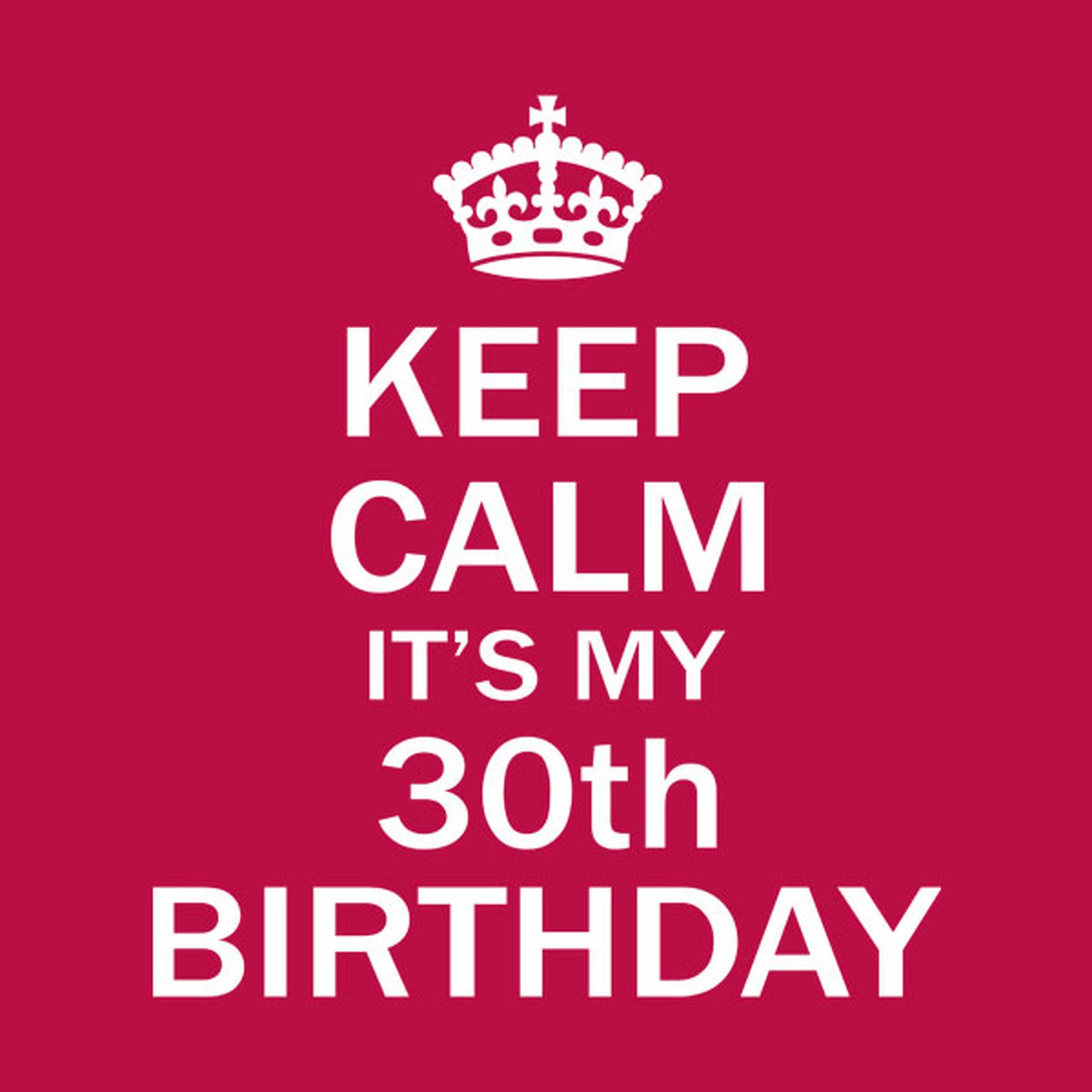 Keep calm it's my 30th birthday