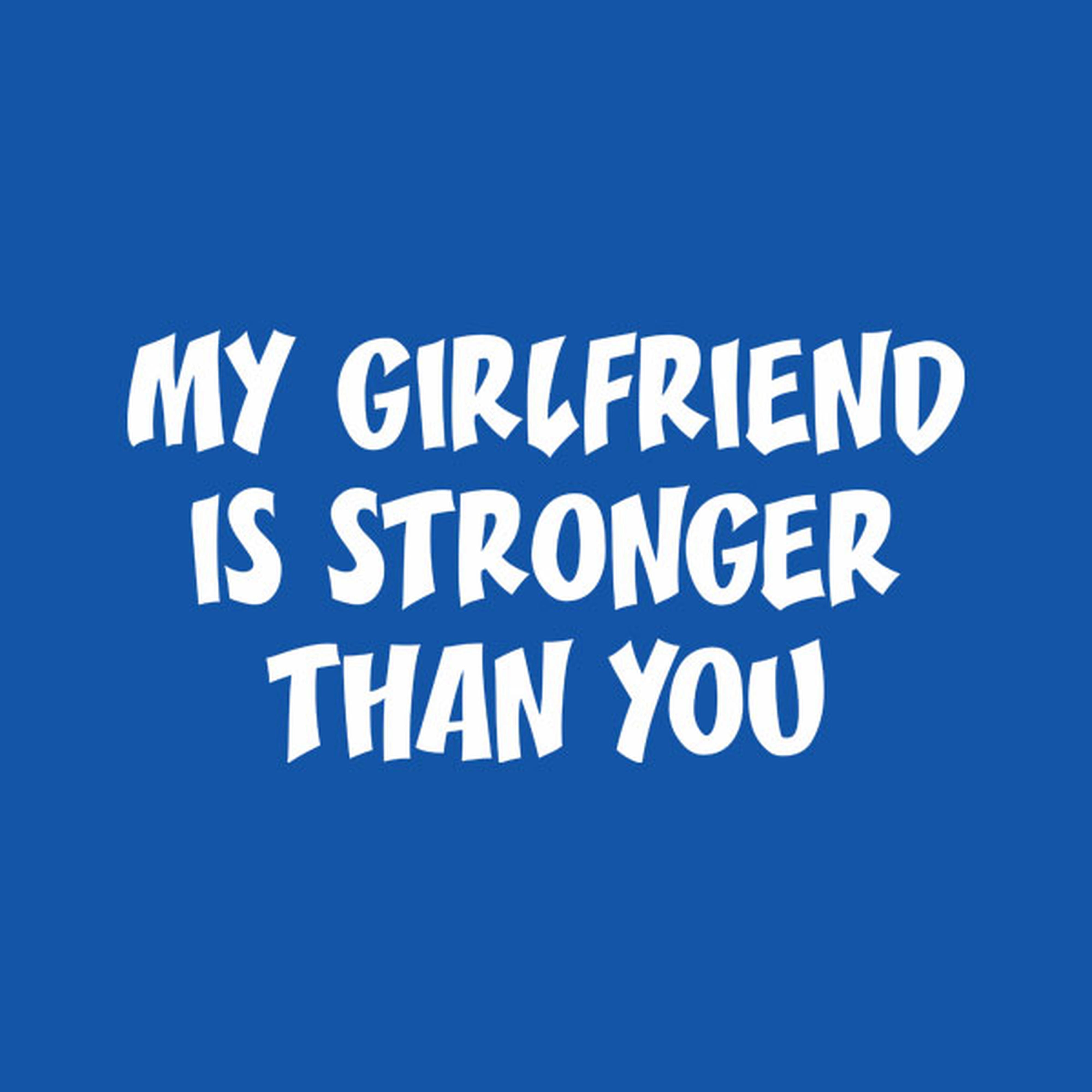 My girlfriend is stronger than you - T-shirt