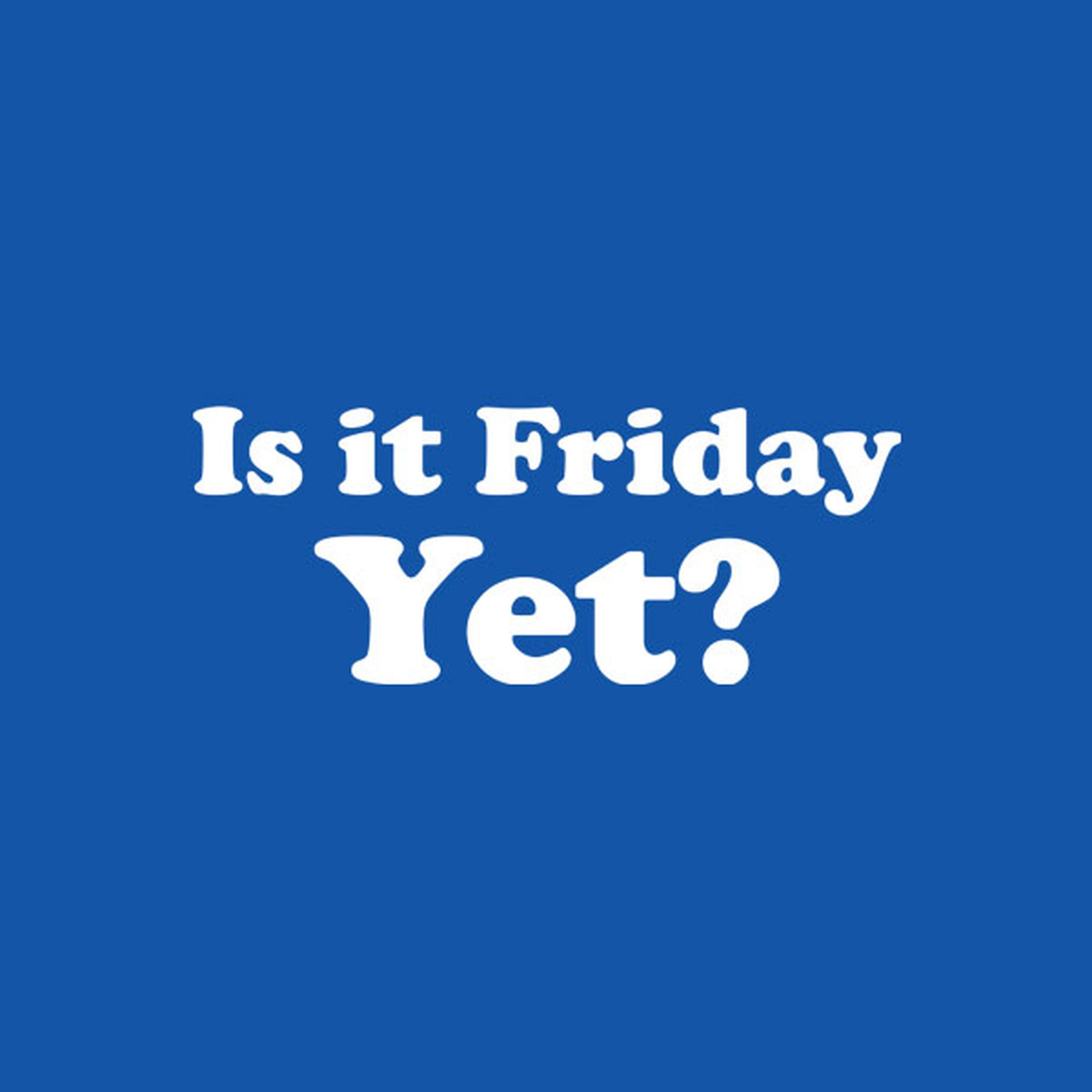 Is it Friday yet? - T-shirt