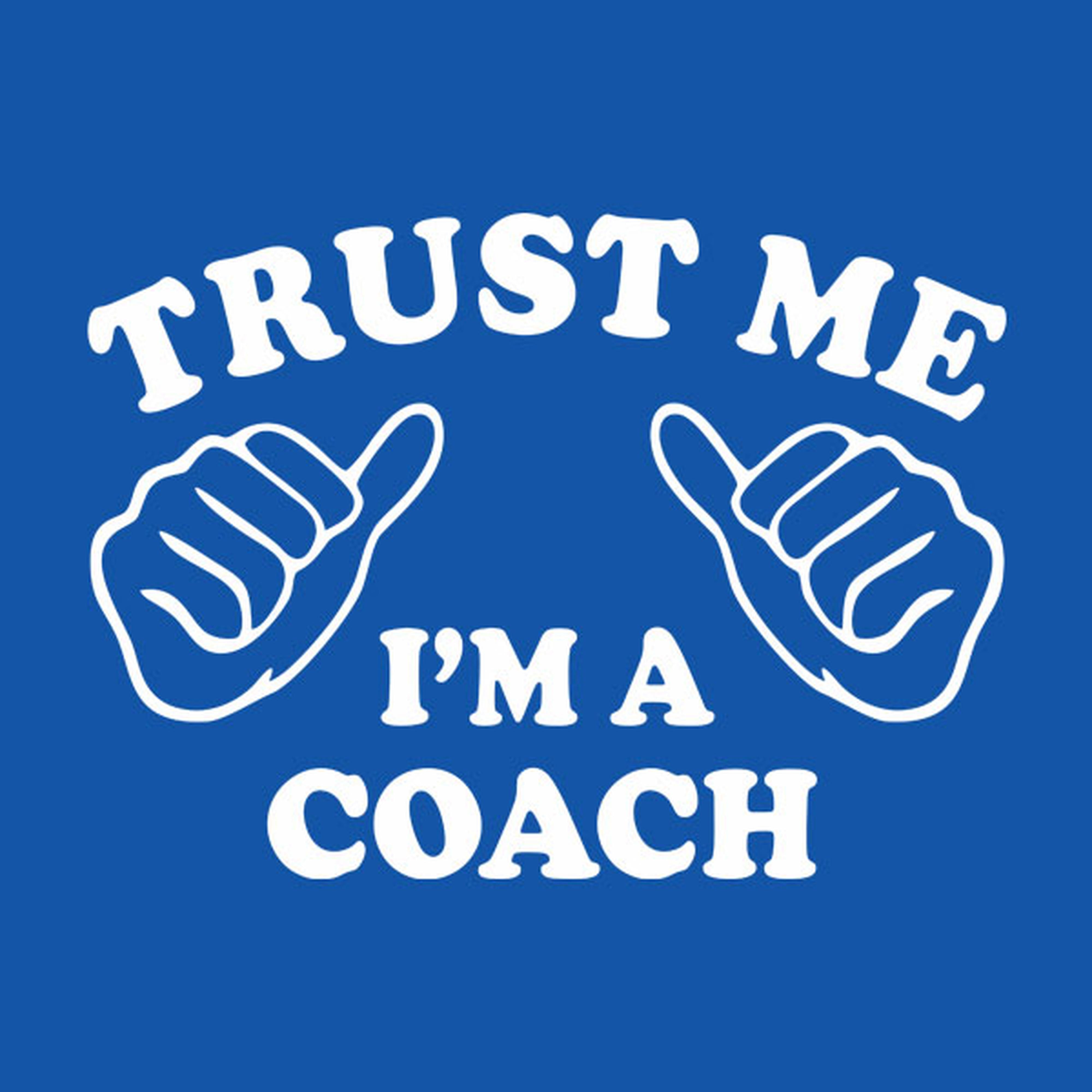 Trust me - I am a coach