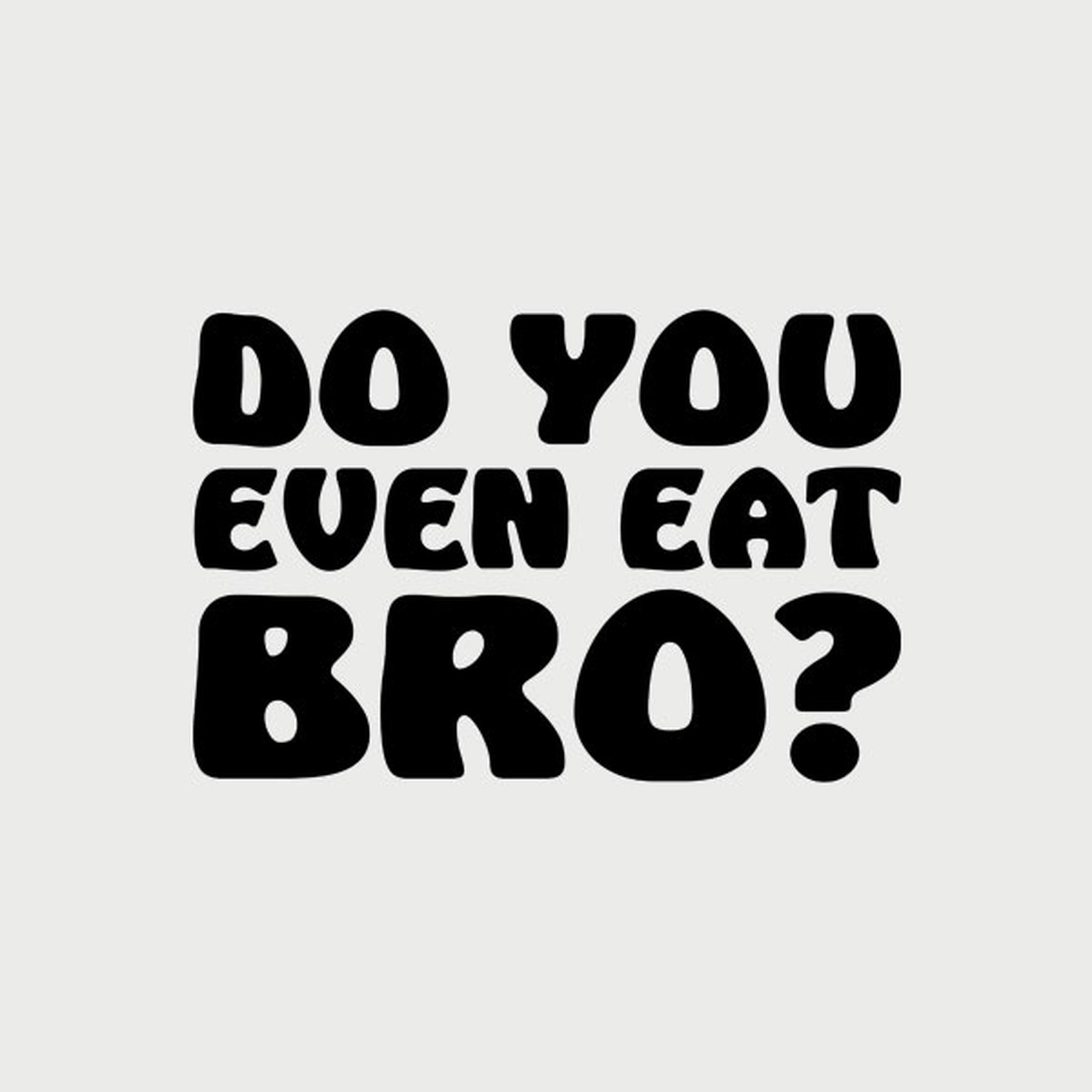 Do you even eat bro?