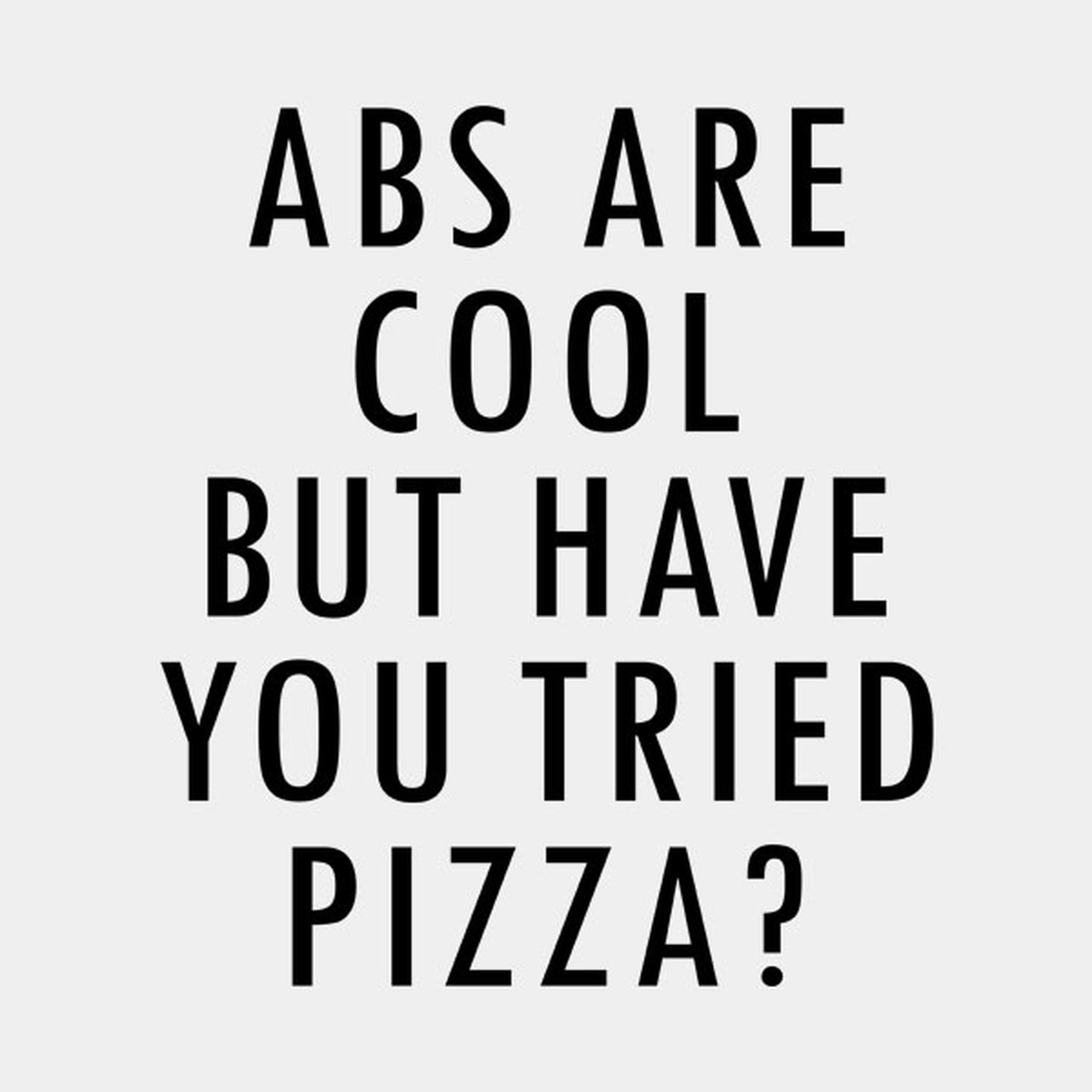 ABS are great but have you tried pizza? - T-shirt