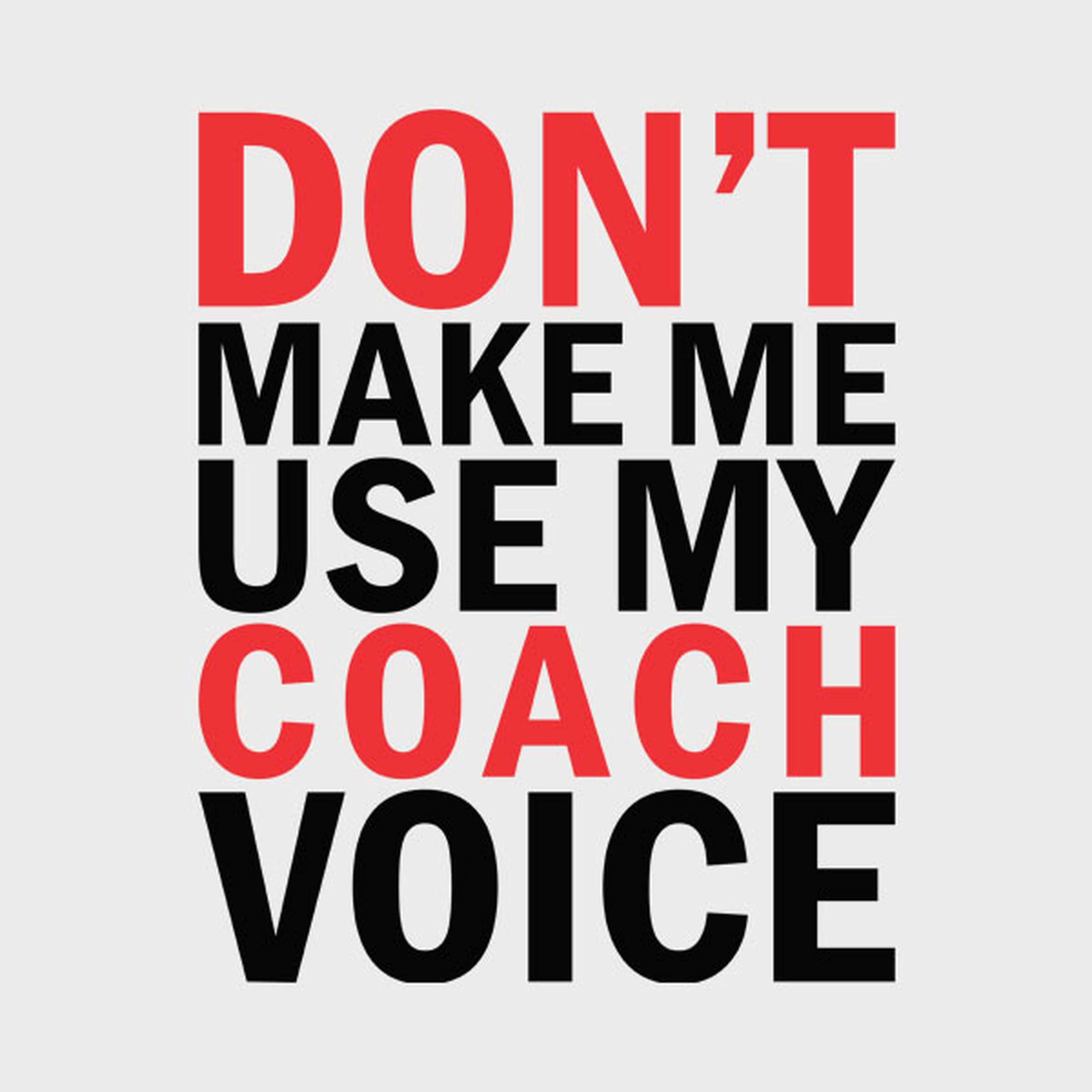 Don't make me use my COACH voice