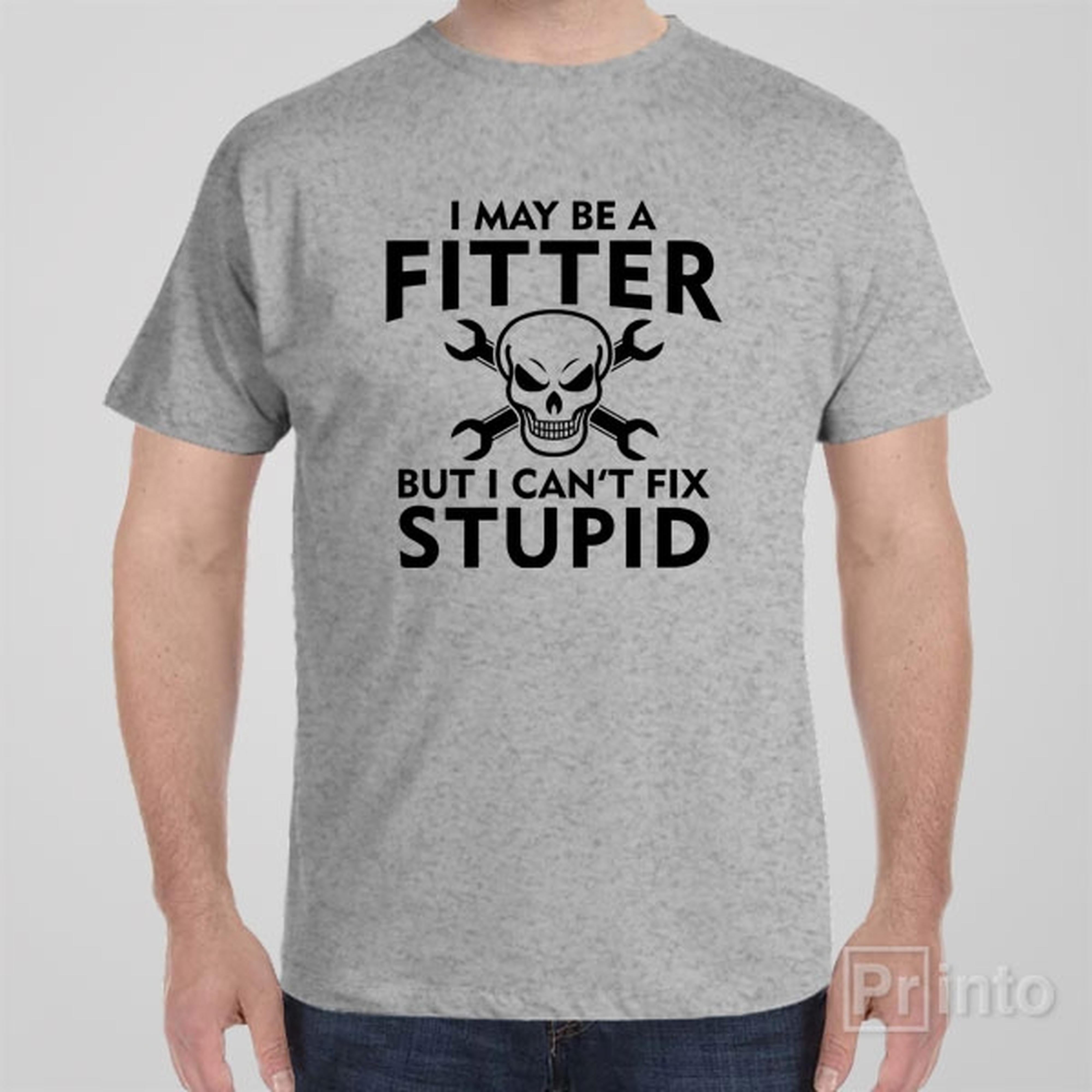 i-may-be-a-fitter-but-i-cant-fix-stupid-t-shirt